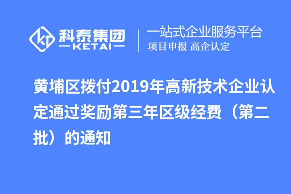 黄埔区拨付2019年<a href=http://m.1ys1w.cn target=_blank class=infotextkey>高新技术企业认定</a>通过奖励第三年区级经费(第二批)的通知