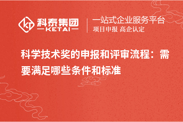 科学技术奖的申报和评审流程：需要满足哪些条件和标准