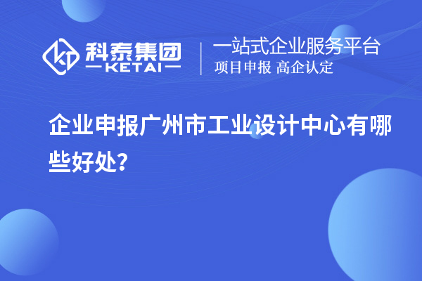 企业申报广州市工业设计中心有哪些好处？