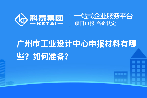 广州市工业设计中心申报材料有哪些？如何准备？
