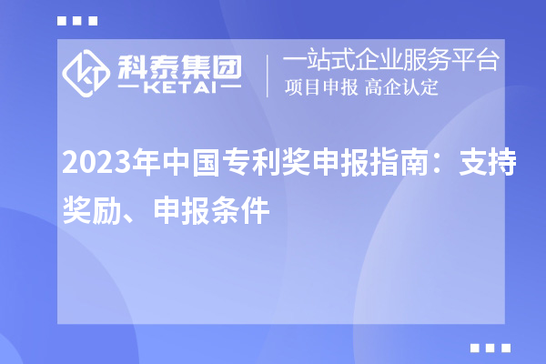 2023年中国专利奖申报指南：支持奖励、申报条件