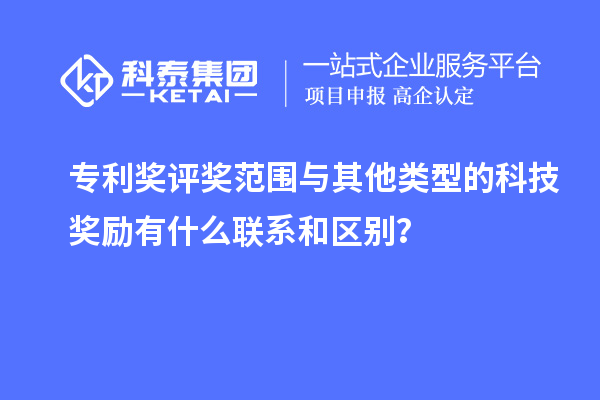 专利奖评奖范围与其他类型的科技奖励有什么联系和区别？