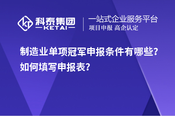 制造业单项冠军申报条件有哪些？如何填写申报表？