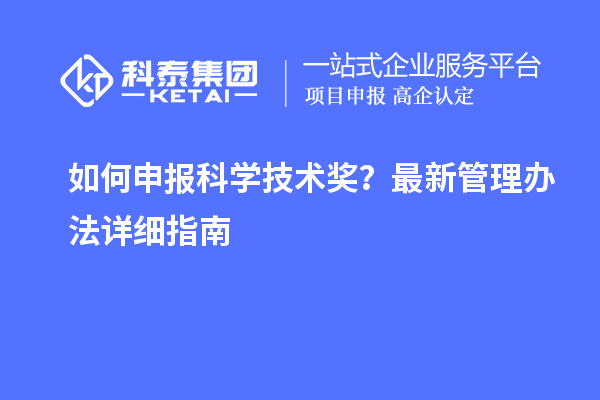 如何申报科学技术奖？最新管理办法详细指南