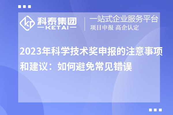 2023年科学技术奖申报的注意事项和建议：如何避免常见错误