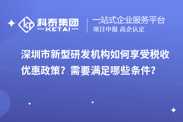深圳市新型研发机构如何享受税收优惠政策？需要满足哪些条件？