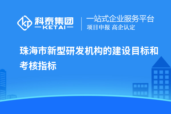 珠海市新型研发机构的建设目标和考核指标