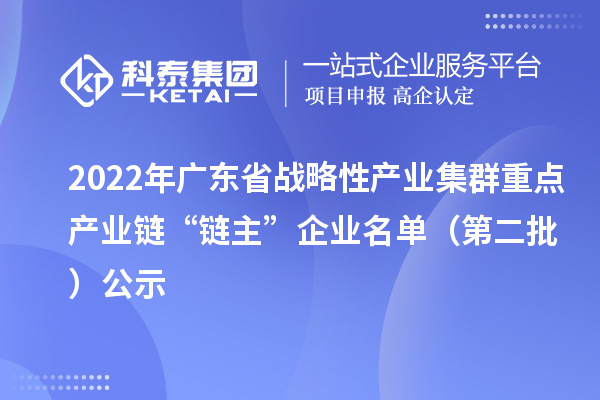 2022年广东省战略性产业集群重点产业链“链主”企业名单(第二批)公示