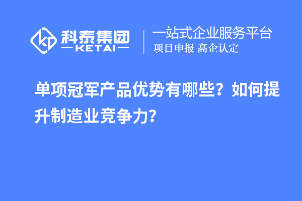 单项冠军产品优势有哪些？如何提升制造业竞争力？