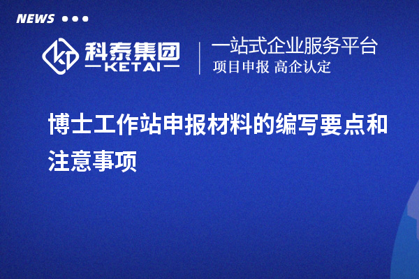 博士工作站申报材料的编写要点和注意事项