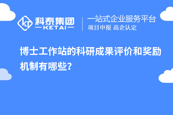 博士工作站的科研成果评价和奖励机制有哪些？