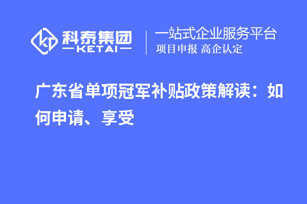 广东省单项冠军补贴政策解读：如何申请、享受