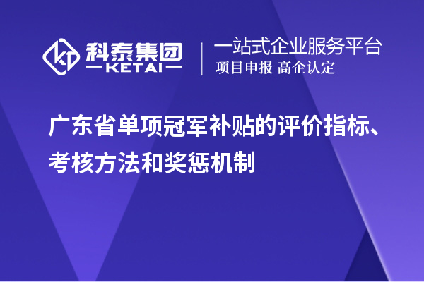 广东省单项冠军补贴的评价指标、考核方法和奖惩机制