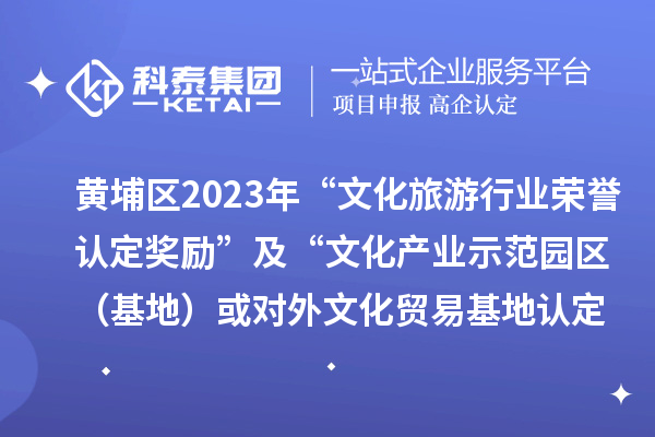 黄埔区2023年“文化旅游行业荣誉认定奖励”及“文化产业示范园区(基地)或对外文化贸易基地认定奖励”项目审核通过名单