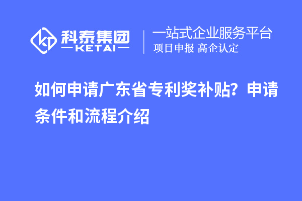 如何申请广东省专利奖补贴？申请条件和流程介绍