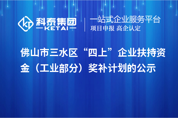 佛山市三水区“四上”企业扶持资金(工业部分)奖补计划的公示