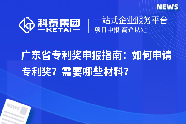广东省专利奖申报指南：如何申请专利奖？需要哪些材料？