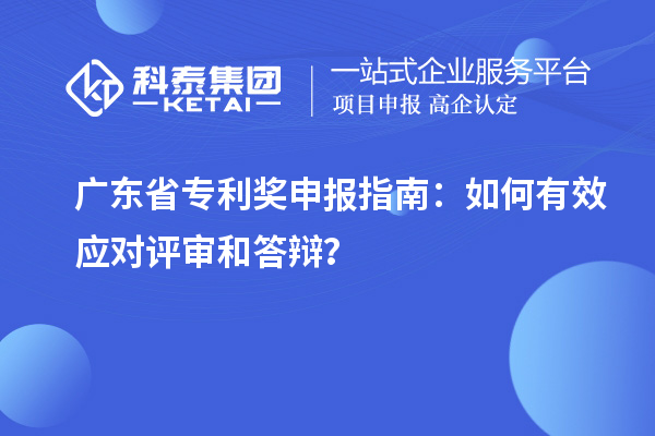 广东省专利奖申报指南：如何有效应对评审和答辩？
