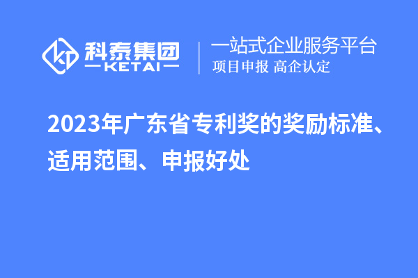 2023年广东省专利奖的奖励标准、适用范围、申报好处