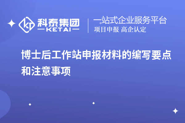 博士后工作站申报材料的编写要点和注意事项