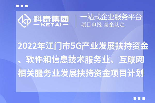 2022年江门市5G产业发展扶持资金、软件和信息技术服务业、互联网相关服务业发展扶持资金项目计划