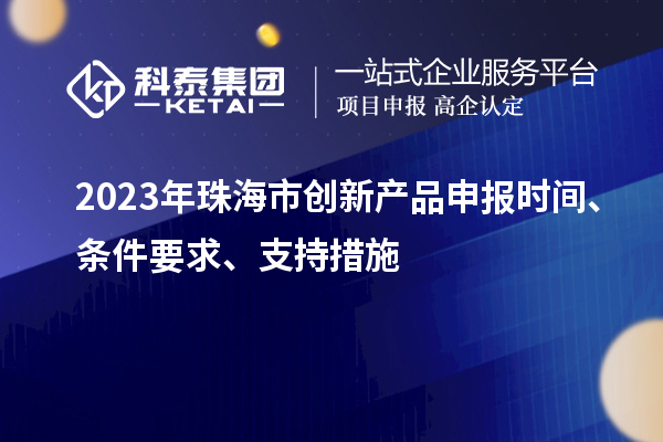 2023年珠海市创新产品申报时间、条件要求、支持措施