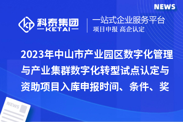2023年中山市产业园区数字化管理与产业集群数字化转型试点认定与资助项目入库申报时间、条件、奖励