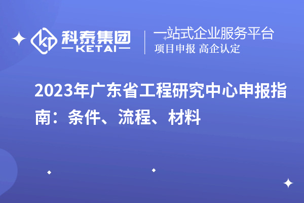 2023年广东省工程研究中心申报指南：条件、流程、材料