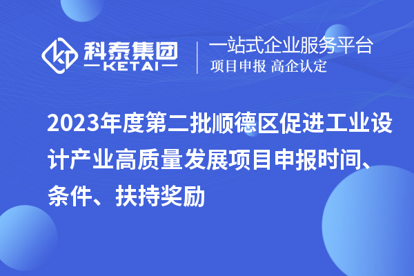 2023年度第二批顺德区促进工业设计产业高质量发展项目申报时间、条件、扶持奖励