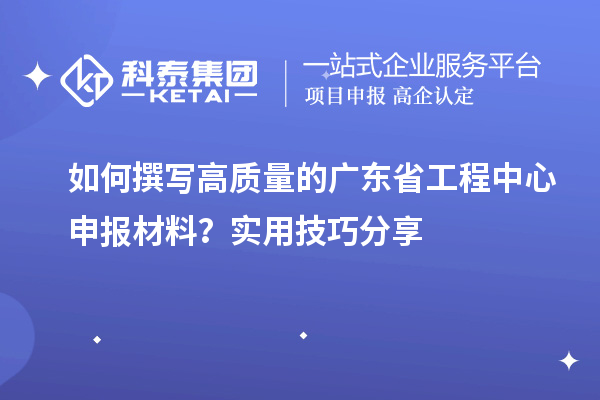 如何撰写高质量的广东省工程中心申报材料？实用技巧分享