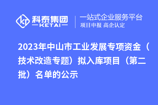 2023年中山市工业发展专项资金(技术改造专题)拟入库项目(第二批)名单的公示