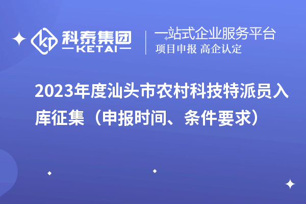 2023年度汕头市农村科技特派员入库征集（申报时间、条件要求）