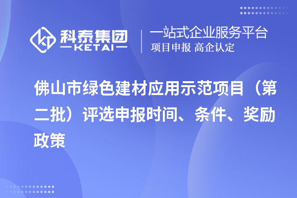 佛山市绿色建材应用示范项目（第二批）评选申报时间、条件、奖励政策