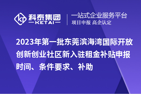 2023年第一批东莞滨海湾国际开放创新创业社区新入驻租金补贴申报时间、条件要求、补助