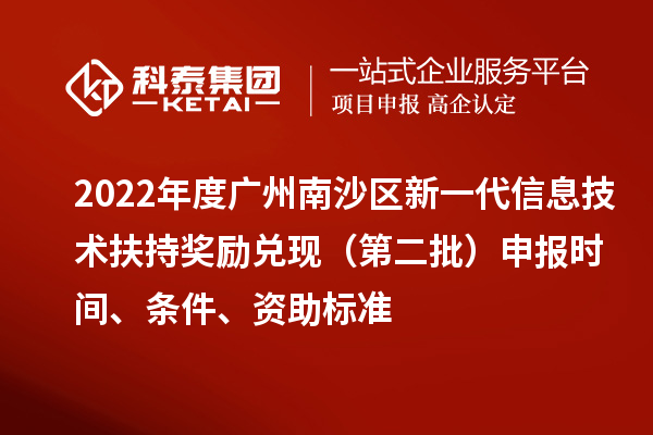 2022年度广州南沙区新一代信息技术扶持奖励兑现（第二批）申报时间、条件、资助标准