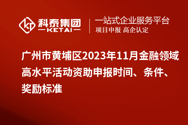 广州市黄埔区2023年11月金融领域高水平活动资助申报时间、条件、奖励标准