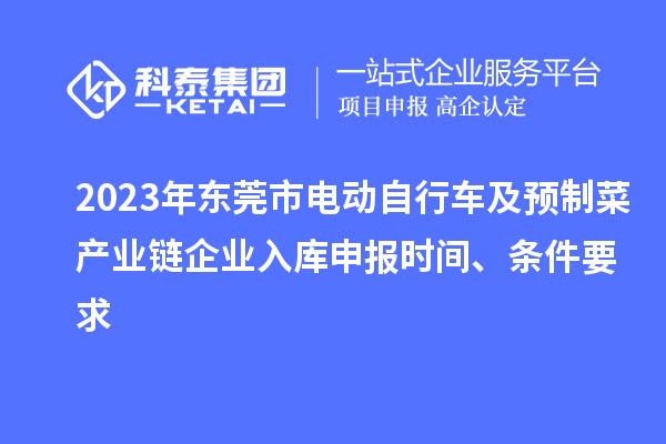 2023年东莞市电动自行车及预制菜产业链企业入库申报时间、条件要求