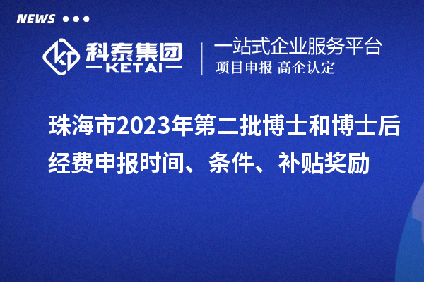 珠海市2023年第二批博士和博士后经费申报时间、条件、补贴奖励