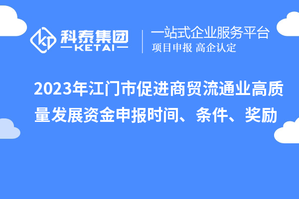 2023年江门市促进商贸流通业高质量发展资金申报时间、条件、奖励