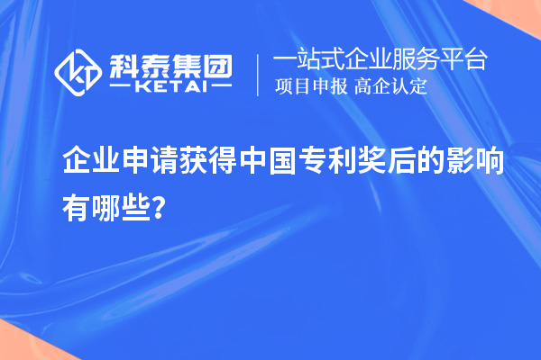 企业申请获得中国专利奖后的影响有哪些?