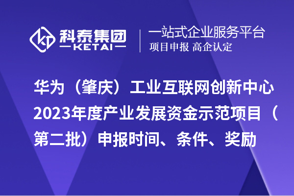 华为（肇庆）工业互联网创新中心2023年度产业发展资金示范项目（第二批）申报时间、条件、奖励