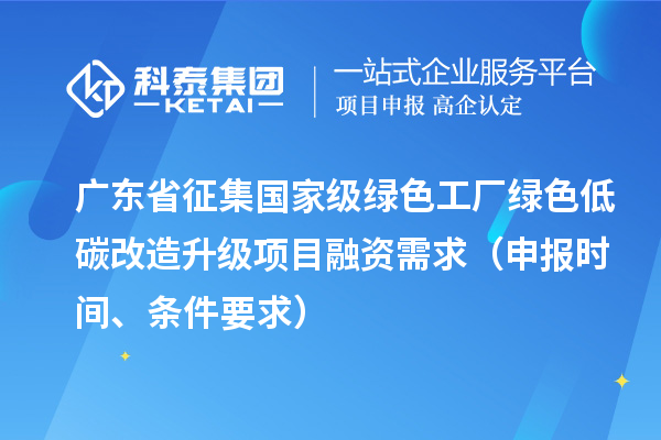 广东省征集国家级绿色工厂绿色低碳改造升级项目融资需求（申报时间、条件要求）
