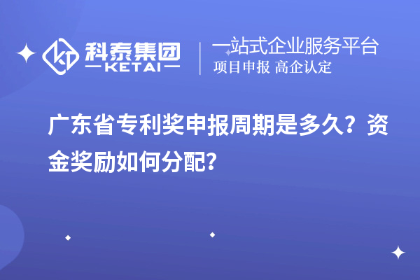 广东省专利奖申报周期是多久？资金奖励如何分配？