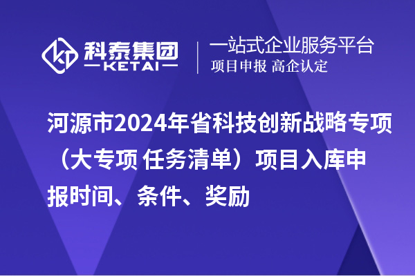 河源市2024年省科技创新战略专项（大专项+任务清单）项目入库申报时间、条件、奖励