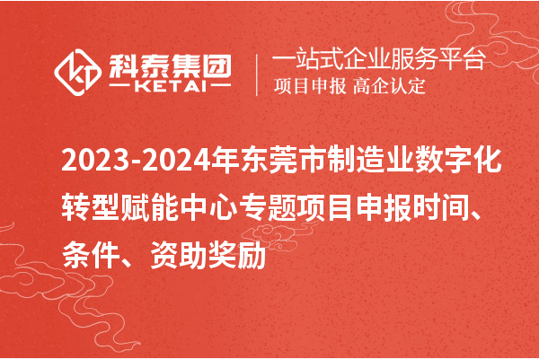 2023-2024年东莞市制造业数字化转型赋能中心专题<a href=http://m.1ys1w.cn/shenbao.html target=_blank class=infotextkey>项目申报</a>时间、条件、资助奖励