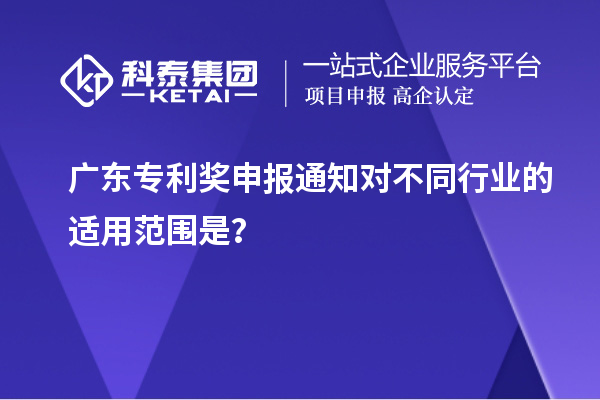广东专利奖申报通知对不同行业的适用范围是?