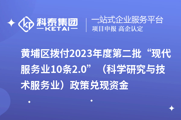 黄埔区拨付2023年度第二批“现代服务业10条2.0”(科学研究与技术服务业)政策兑现资金