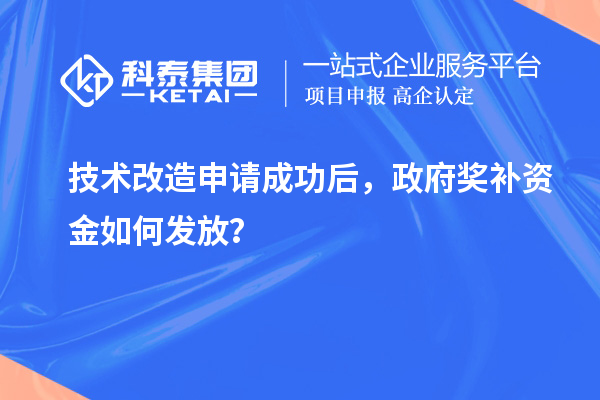 技术改造申请成功后，政府奖补资金如何发放？