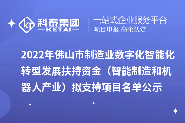 2022年佛山市制造业数字化智能化转型发展扶持资金(智能制造和机器人产业)拟支持项目名单公示