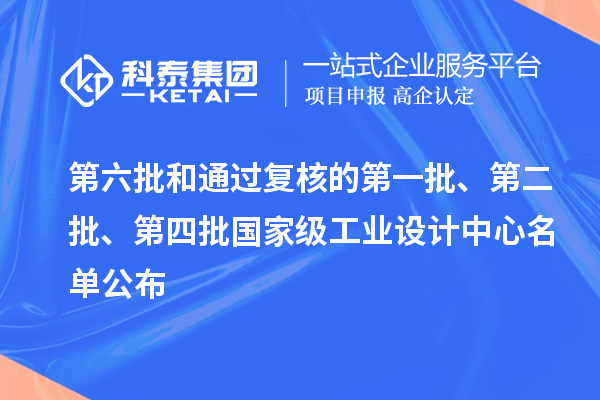 第六批和通过复核的第一批、第二批、第四批国家级工业设计中心名单公布